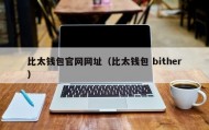 比太钱包官网网址（比太钱包 bither）