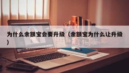 为什么余额宝会要升级（余额宝为什么让升级）