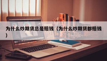 为什么炒期货总是赔钱（为什么炒期货都赔钱）