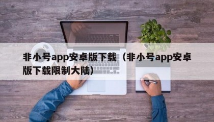 非小号app安卓版下载（非小号app安卓版下载限制大陆）