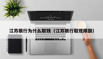 江苏银行为什么取钱（江苏银行取现限额）