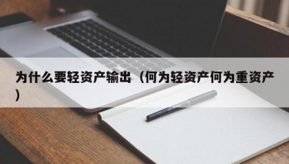 为什么要轻资产输出（何为轻资产何为重资产）