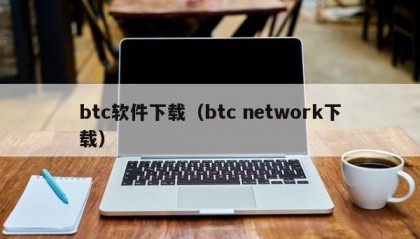 btc软件下载（btc network下载）