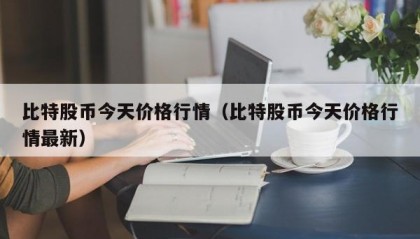 比特股币今天价格行情（比特股币今天价格行情最新）