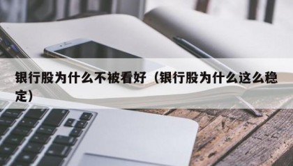 银行股为什么不被看好（银行股为什么这么稳定）
