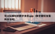 可以玩期权的数字货币app（数字期权交易所合法吗）