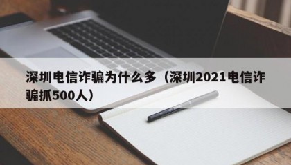 深圳电信诈骗为什么多（深圳2021电信诈骗抓500人）