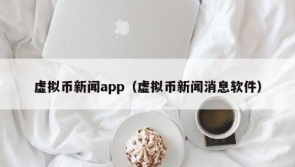 虚拟币新闻app（虚拟币新闻消息软件）