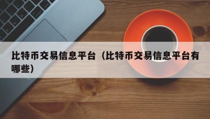 比特币交易信息平台（比特币交易信息平台有哪些）