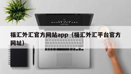 福汇外汇官方网站app（福汇外汇平台官方网址）