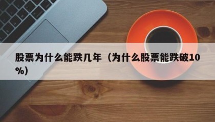 股票为什么能跌几年（为什么股票能跌破10%）