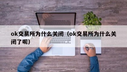 ok交易所为什么关闭（ok交易所为什么关闭了呢）